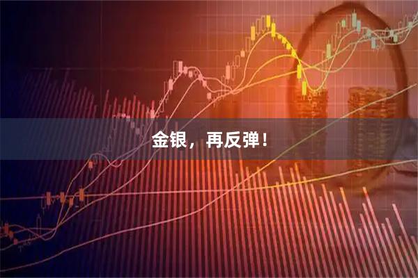金银，再反弹！
