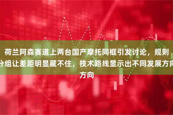 荷兰阿森赛道上两台国产摩托同框引发讨论，规则分组让差距明显藏不住，技术路线显示出不同发展方向
