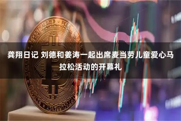 龚翔日记 刘德和姜涛一起出席麦当劳儿童爱心马拉松活动的开幕礼