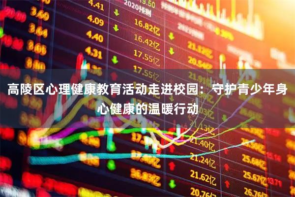 高陵区心理健康教育活动走进校园：守护青少年身心健康的温暖行动
