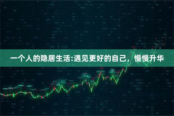 一个人的隐居生活:遇见更好的自己，慢慢升华