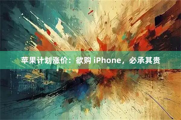 苹果计划涨价：欲购 iPhone，必承其贵