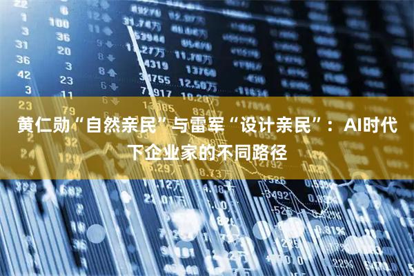 黄仁勋“自然亲民”与雷军“设计亲民”：AI时代下企业家的不同路径
