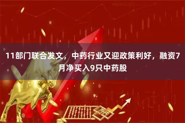 11部门联合发文，中药行业又迎政策利好，融资7月净买入9只中药股