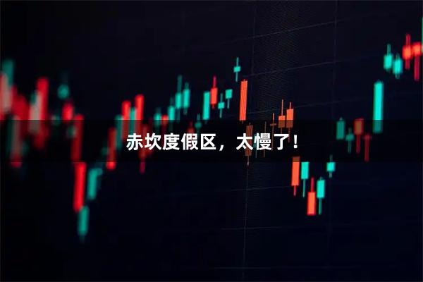 赤坎度假区,太慢了!