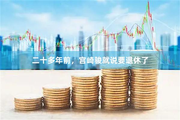 二十多年前,宫崎骏就说要退休了