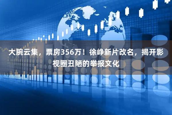 大腕云集，票房356万！徐峥新片改名，揭开影视圈丑陋的举报文化
